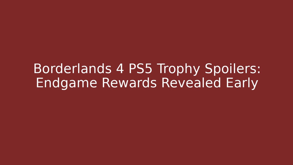 Borderlands 4 PS5 Trophy Spoilers: Endgame Rewards Revealed Early