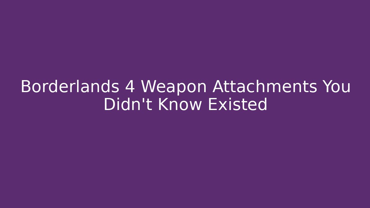 Borderlands 4 Weapon Attachments You Didn't Know Existed