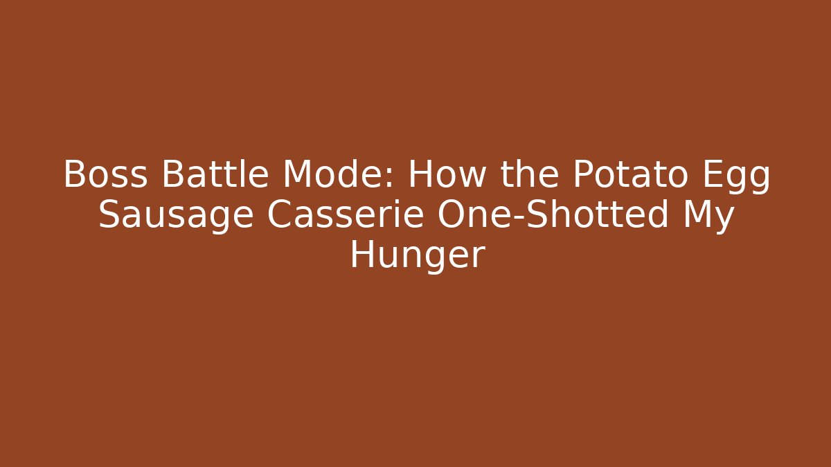 Boss Battle Mode: How the Potato Egg Sausage Casserie One-Shotted My Hunger
