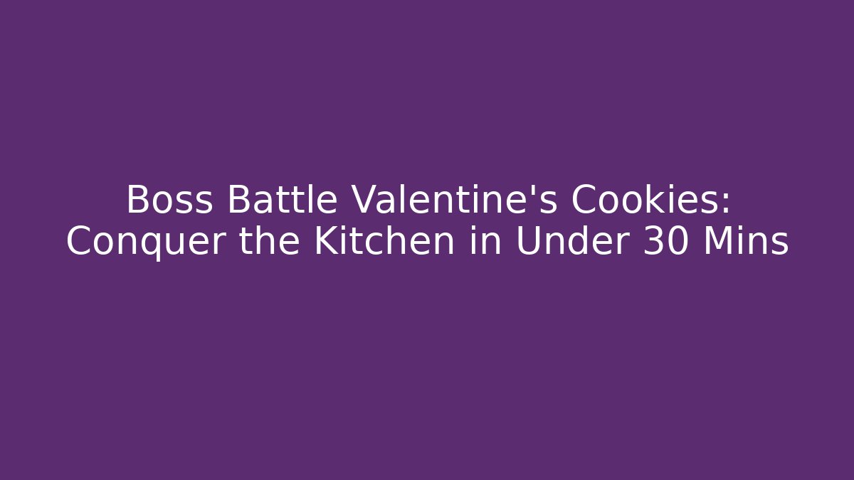 Boss Battle Valentine's Cookies: Conquer the Kitchen in Under 30 Mins