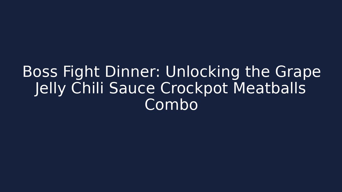 Boss Fight Dinner: Unlocking the Grape Jelly Chili Sauce Crockpot Meatballs Combo - Buddy Program