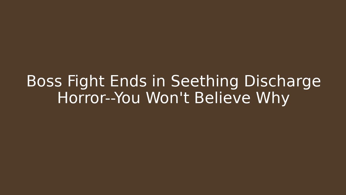 Boss Fight Ends in Seething Discharge Horror—You Won't Believe Why