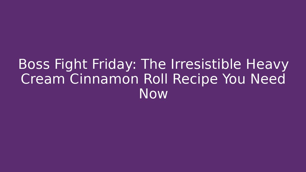 Boss Fight Friday: The Irresistible Heavy Cream Cinnamon Roll Recipe You Need Now