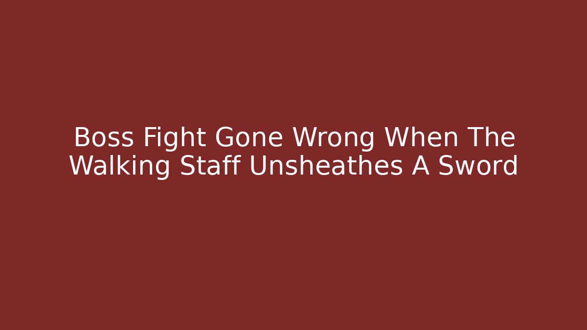 Boss Fight Gone Wrong When The Walking Staff Unsheathes A Sword