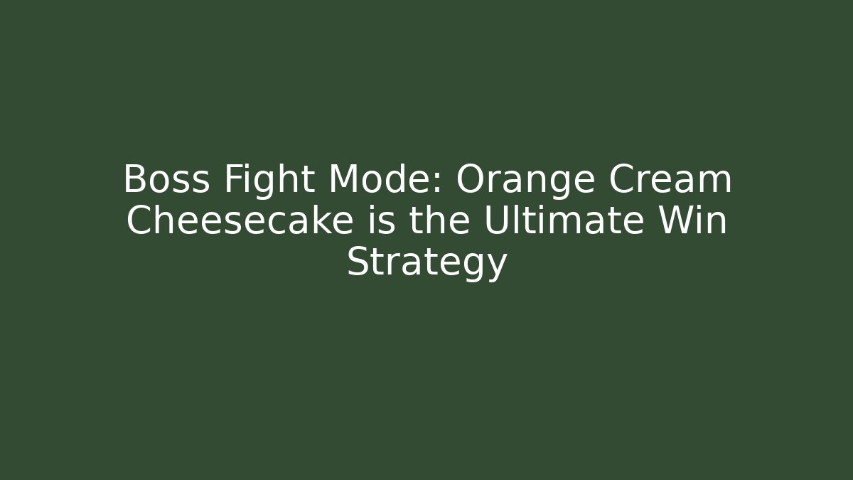Boss Fight Mode: Orange Cream Cheesecake is the Ultimate Win Strategy