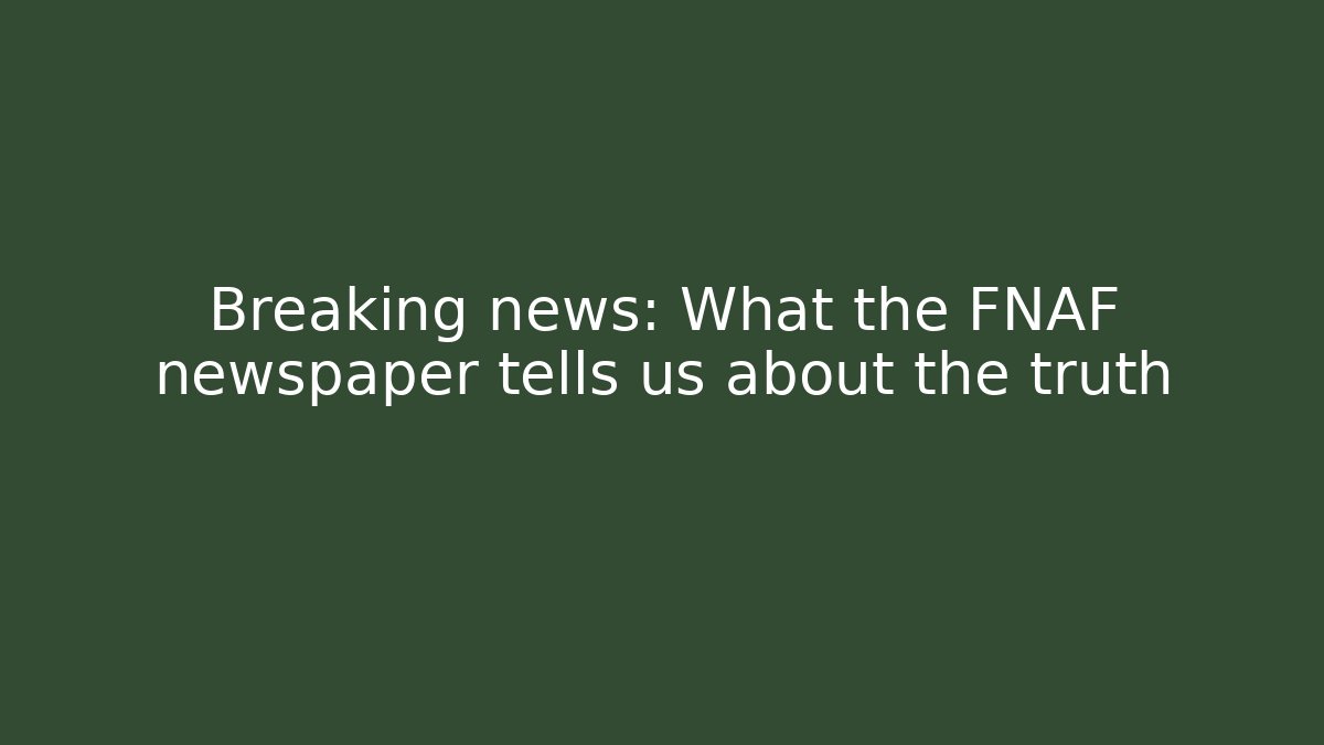 Breaking news: What the FNAF newspaper tells us about the truth