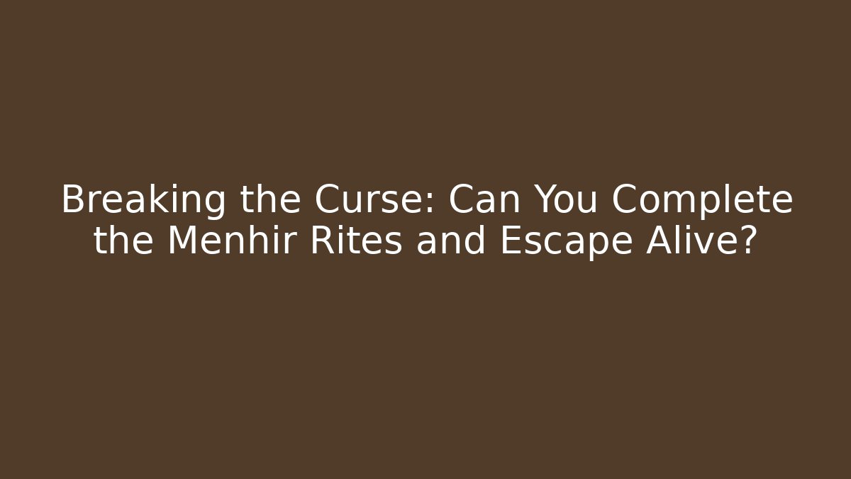 Breaking the Curse: Can You Complete the Menhir Rites and Escape Alive?