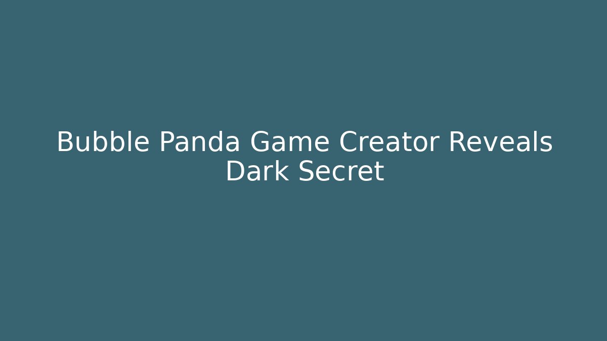 Bubble Panda Game Creator Reveals Dark Secret