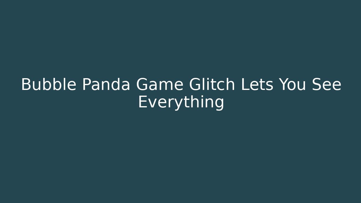 Bubble Panda Game Glitch Lets You See Everything - Buddy Program