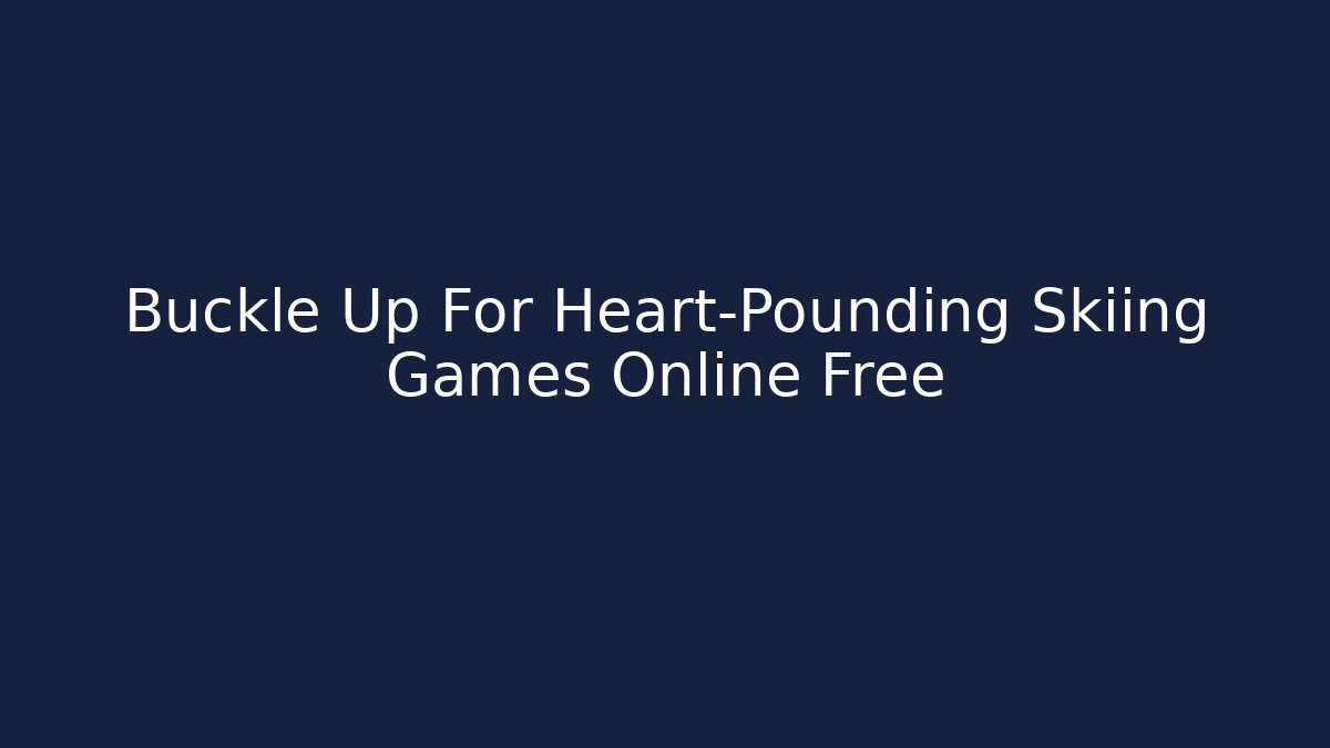 Buckle Up For Heart-Pounding Skiing Games Online Free