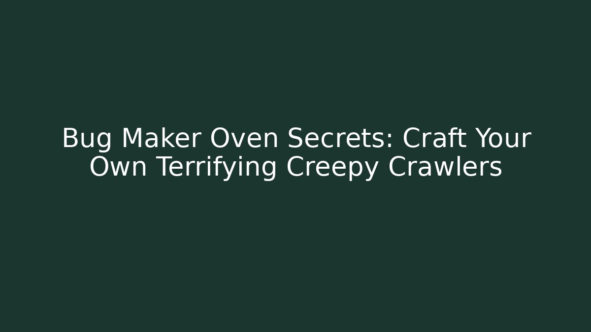 Bug Maker Oven Secrets: Craft Your Own Terrifying Creepy Crawlers