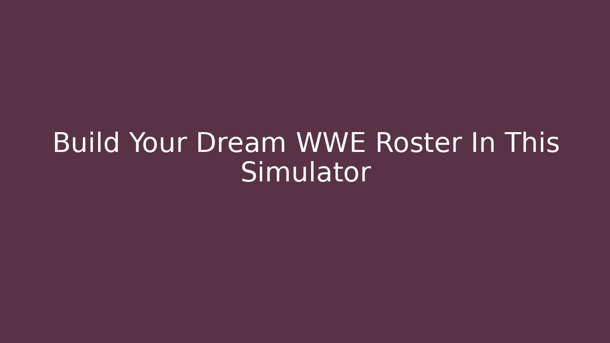 Build Your Dream WWE Roster In This Simulator