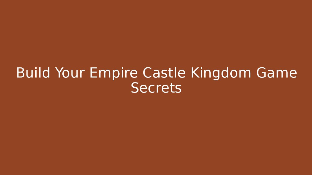Build Your Empire Castle Kingdom Game Secrets