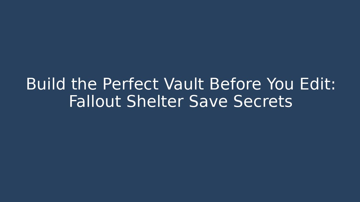 Build the Perfect Vault Before You Edit: Fallout Shelter Save Secrets