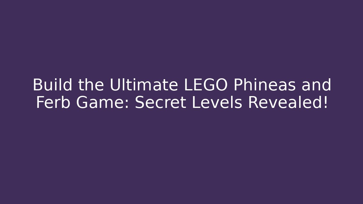 Build the Ultimate LEGO Phineas and Ferb Game: Secret Levels Revealed!