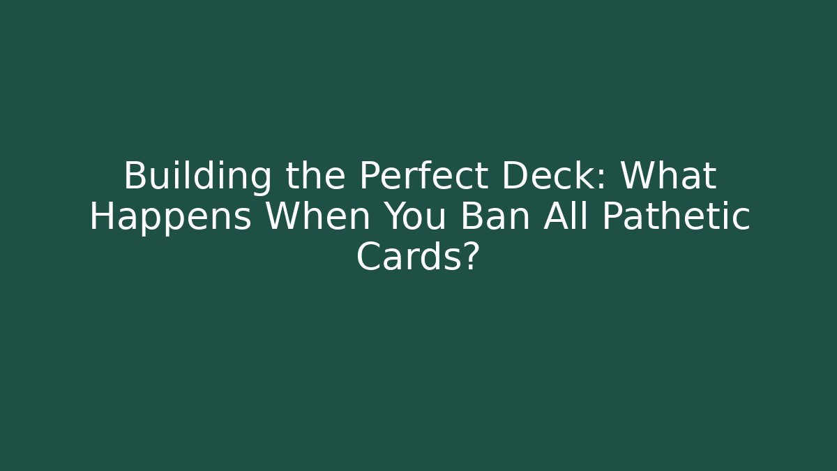 Building the Perfect Deck: What Happens When You Ban All Pathetic Cards?