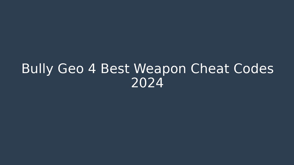 Bully Geo 4 Best Weapon Cheat Codes 2024