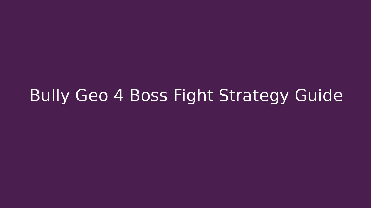 Bully Geo 4 Boss Fight Strategy Guide
