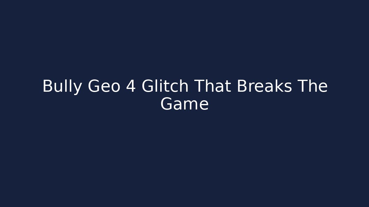 Bully Geo 4 Glitch That Breaks The Game