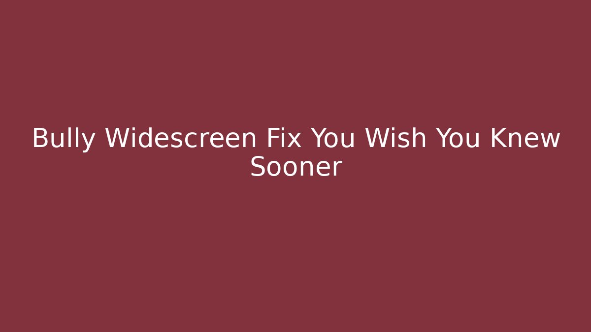 Bully Widescreen Fix You Wish You Knew Sooner