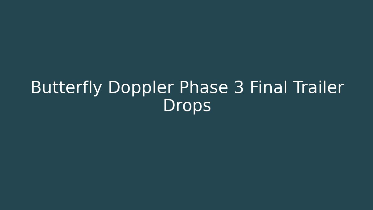 Butterfly Doppler Phase 3 Final Trailer Drops