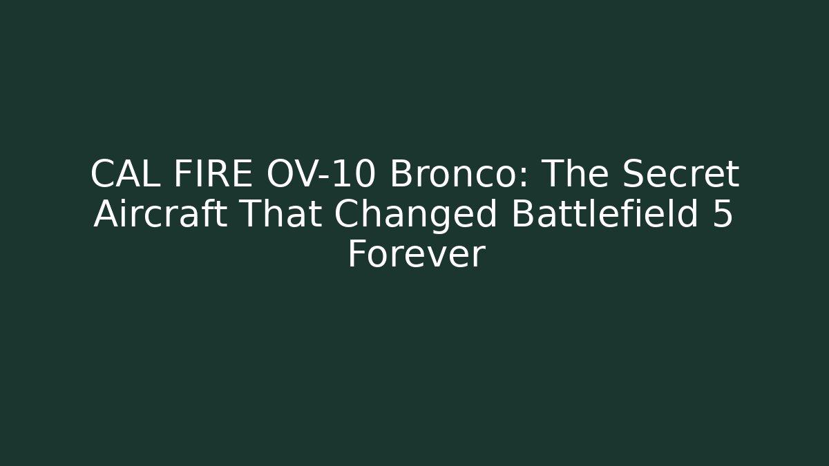 CAL FIRE OV-10 Bronco: The Secret Aircraft That Changed Battlefield 5 Forever