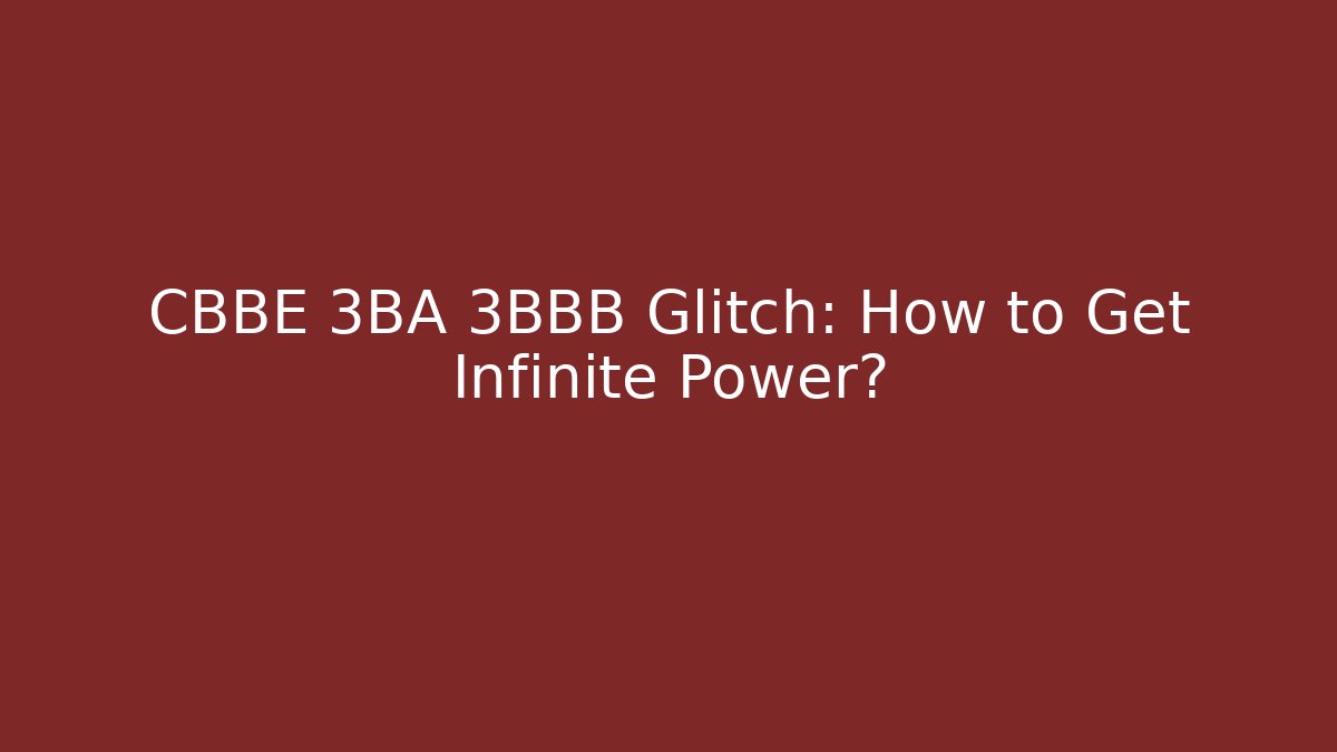 CBBE 3BA 3BBB Glitch: How to Get Infinite Power?