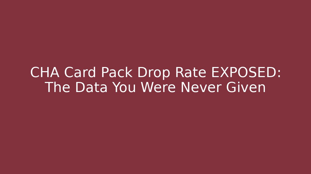 CHA Card Pack Drop Rate EXPOSED: The Data You Were Never Given