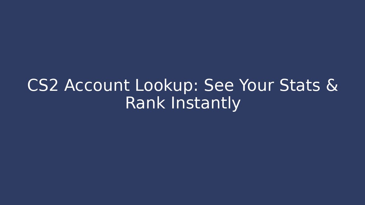 CS2 Account Lookup: See Your Stats & Rank Instantly