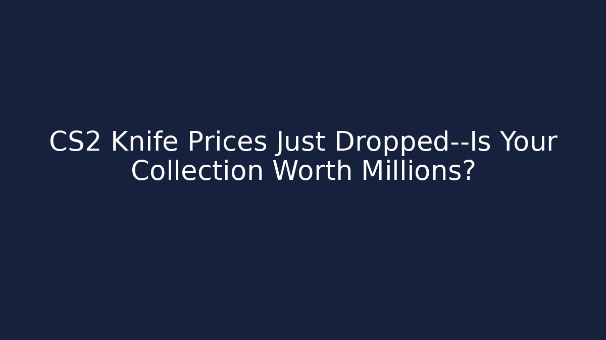 CS2 Knife Prices Just Dropped—Is Your Collection Worth Millions?