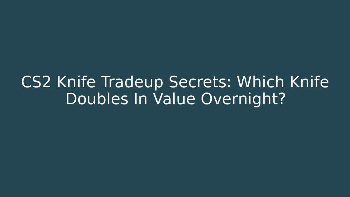 CS2 Knife Tradeup Secrets: Which Knife Doubles In Value Overnight? - Buddy Program