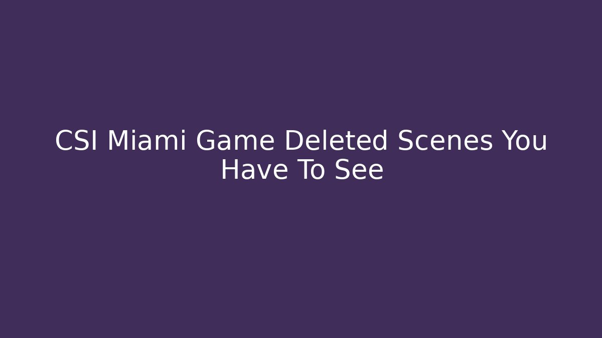 CSI Miami Game Deleted Scenes You Have To See