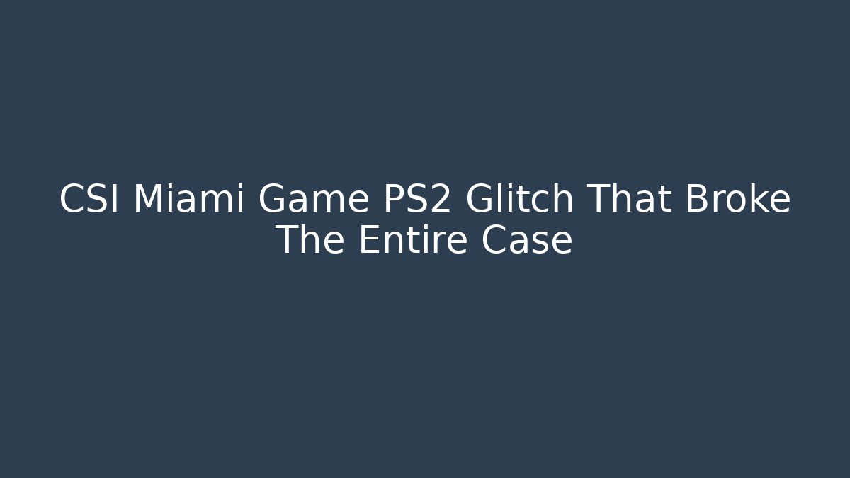 CSI Miami Game PS2 Glitch That Broke The Entire Case