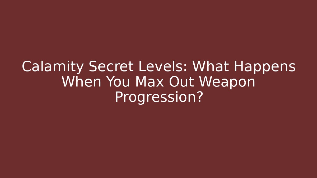 Calamity Secret Levels: What Happens When You Max Out Weapon Progression?
