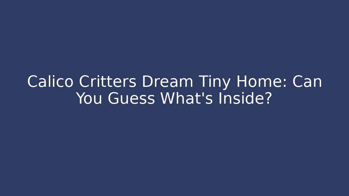 Calico Critters Dream Tiny Home: Can You Guess What’s Inside?