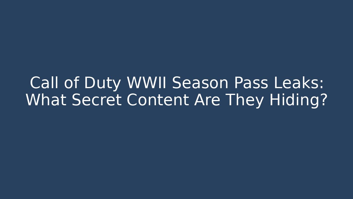 Call of Duty WWII Season Pass Leaks: What Secret Content Are They Hiding?