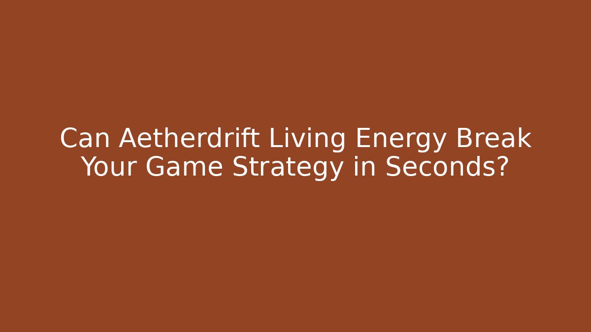 Can Aetherdrift Living Energy Break Your Game Strategy in Seconds?