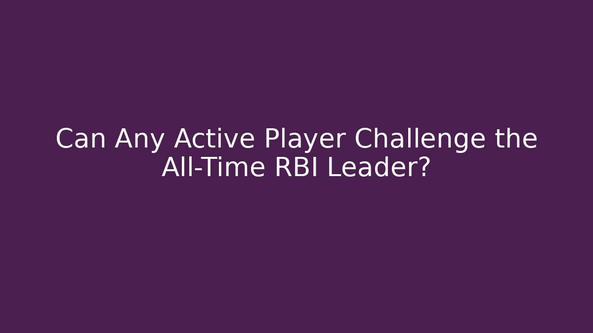 Can Any Active Player Challenge the All-Time RBI Leader?