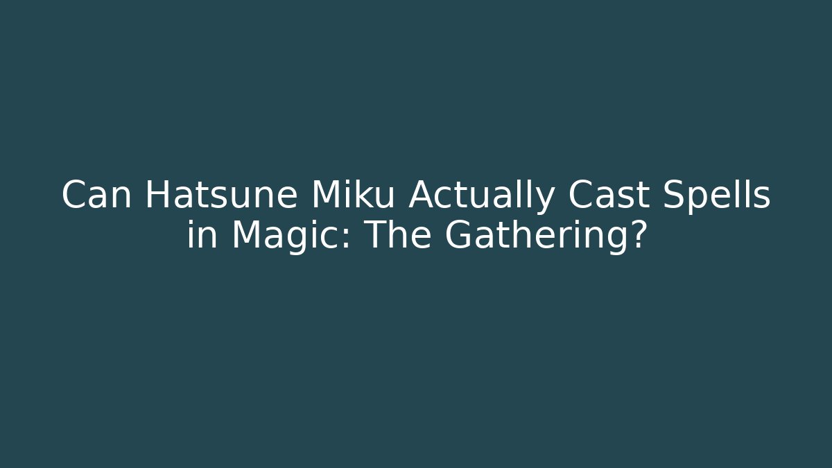 Can Hatsune Miku Actually Cast Spells in Magic: The Gathering?
