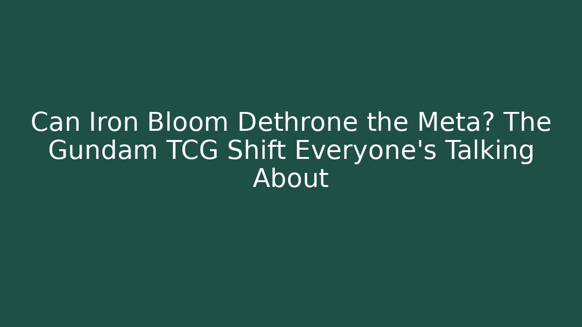 Can Iron Bloom Dethrone the Meta? The Gundam TCG Shift Everyone's Talking About