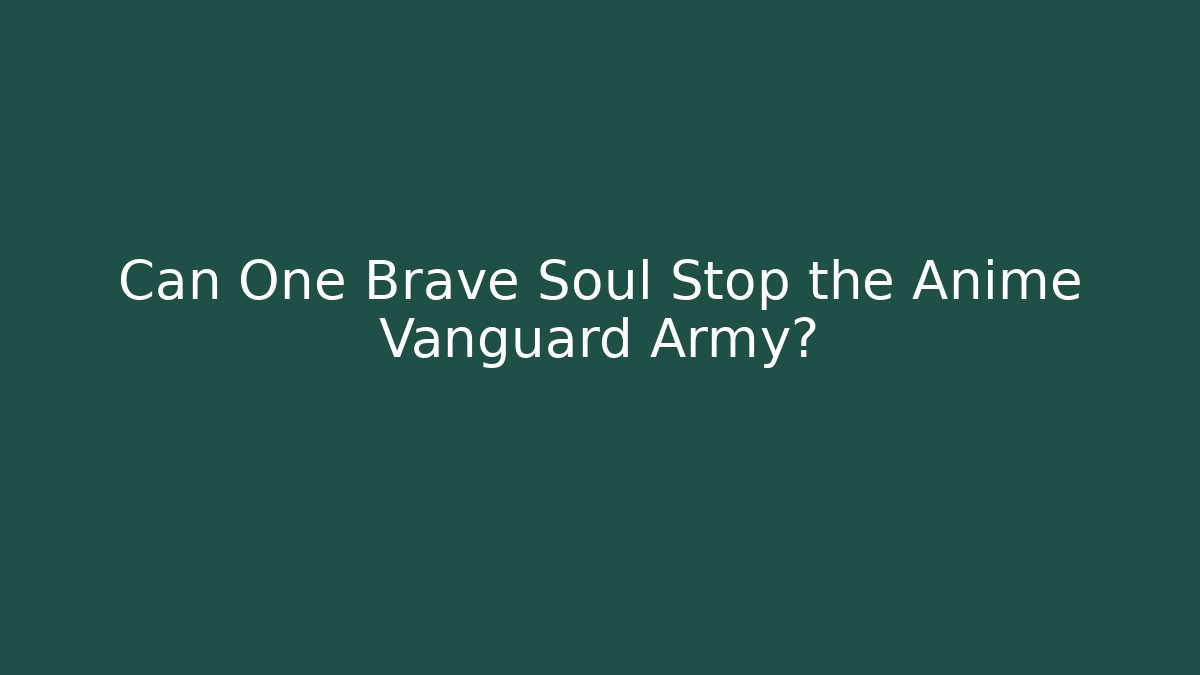 Can One Brave Soul Stop the Anime Vanguard Army?