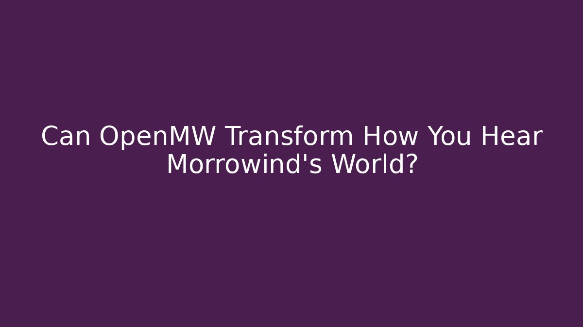 Can OpenMW Transform How You Hear Morrowind's World? - Buddy Program