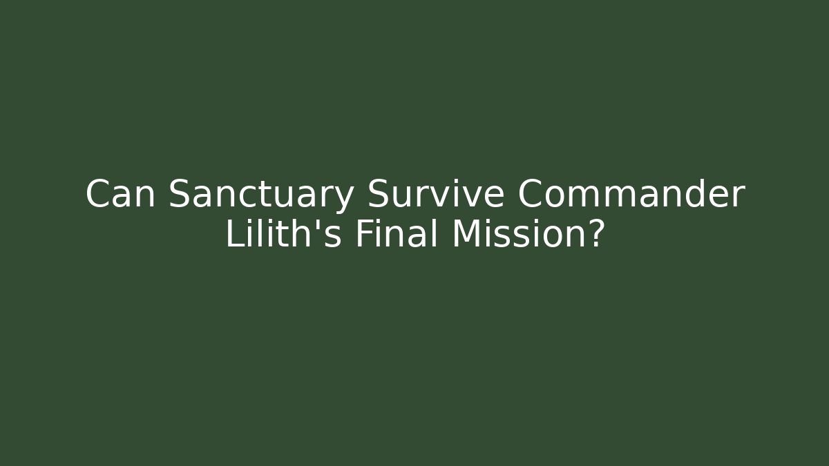 Can Sanctuary Survive Commander Lilith's Final Mission?