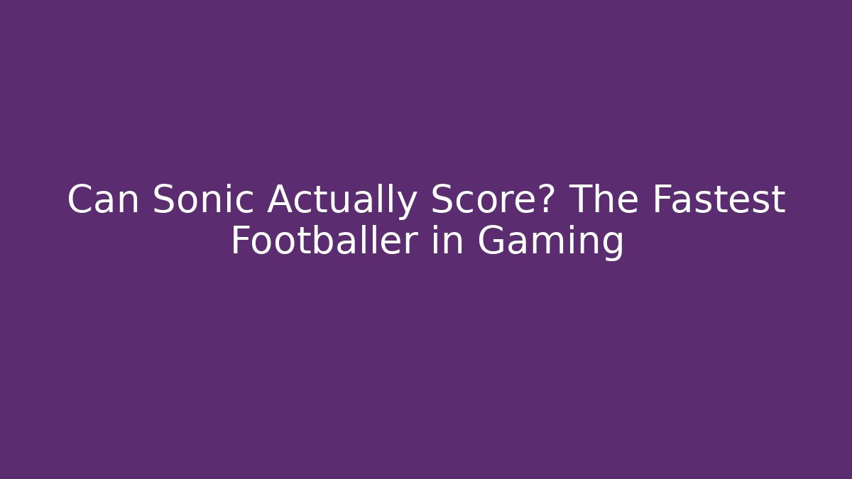 Can Sonic Actually Score? The Fastest Footballer in Gaming
