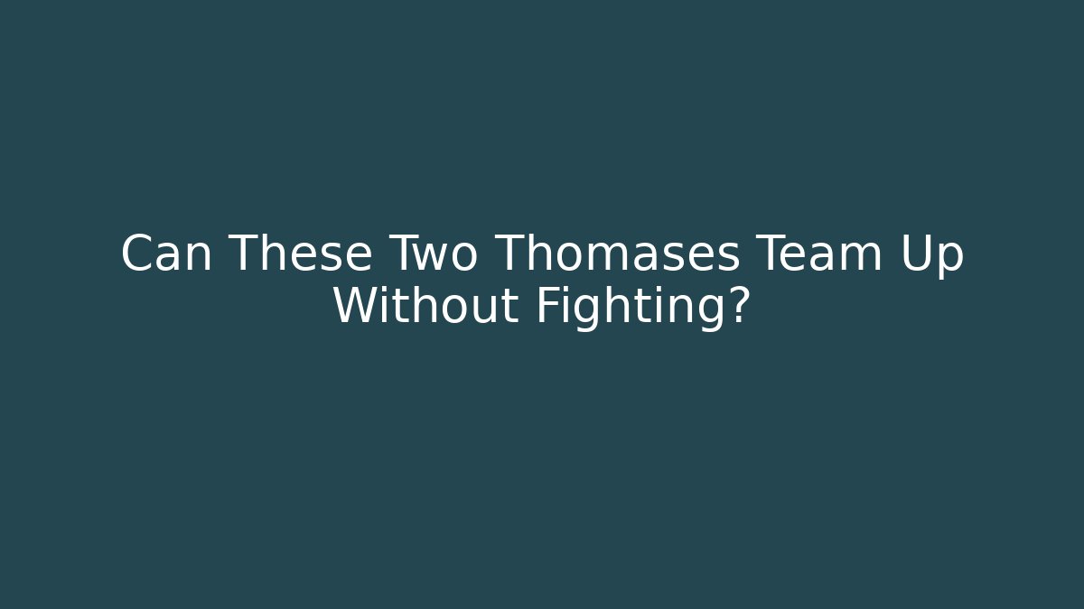 Can These Two Thomases Team Up Without Fighting?