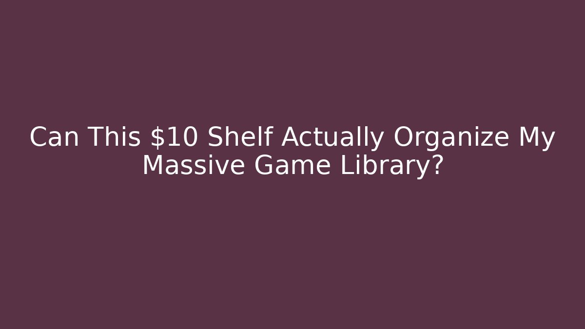 Can This $10 Shelf Actually Organize My Massive Game Library?