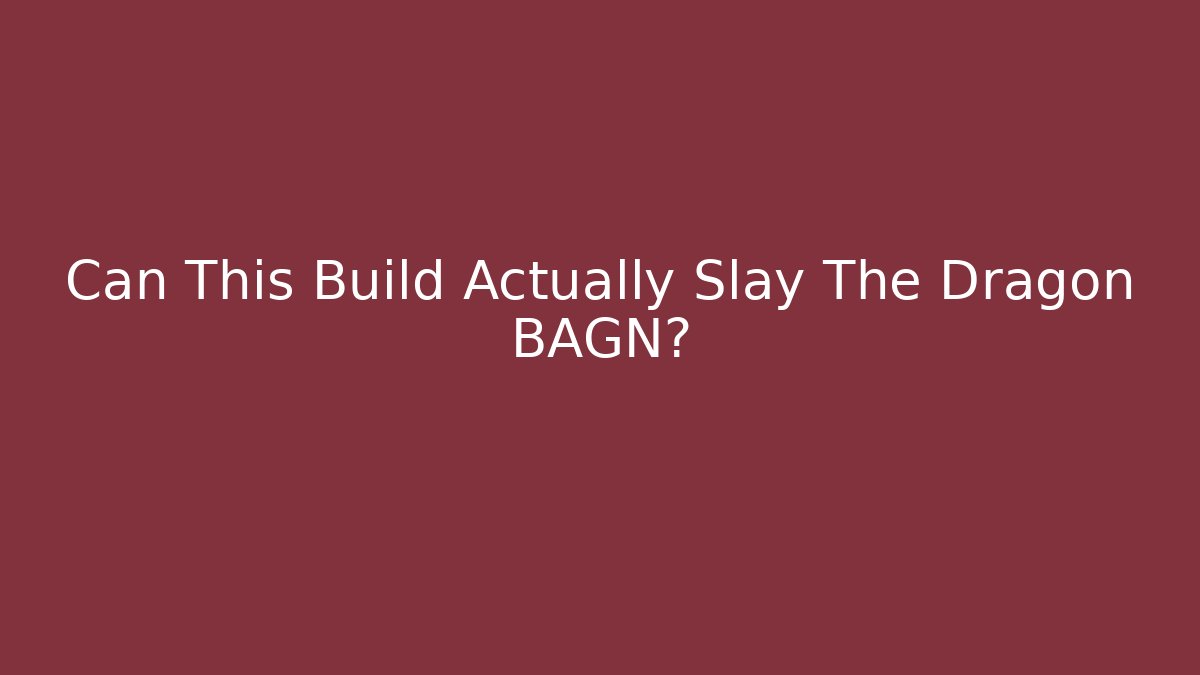 Can This Build Actually Slay The Dragon BAGN?