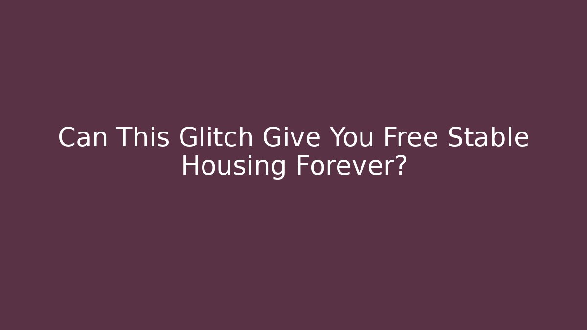 Can This Glitch Give You Free Stable Housing Forever?