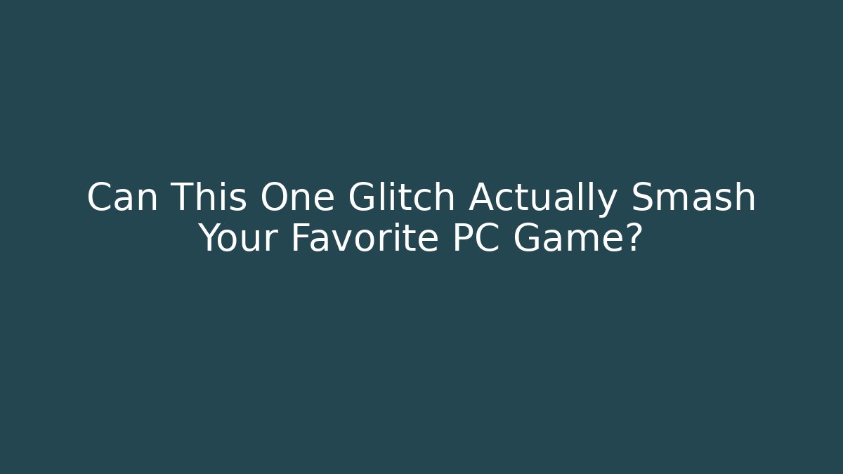 Can This One Glitch Actually Smash Your Favorite PC Game?