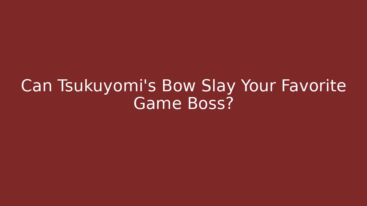 Can Tsukuyomi's Bow Slay Your Favorite Game Boss?